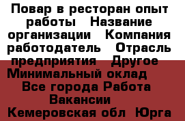 Повар в ресторан-опыт работы › Название организации ­ Компания-работодатель › Отрасль предприятия ­ Другое › Минимальный оклад ­ 1 - Все города Работа » Вакансии   . Кемеровская обл.,Юрга г.